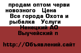 продам оптом черви новозного › Цена ­ 600 - Все города Охота и рыбалка » Услуги   . Ненецкий АО,Выучейский п.